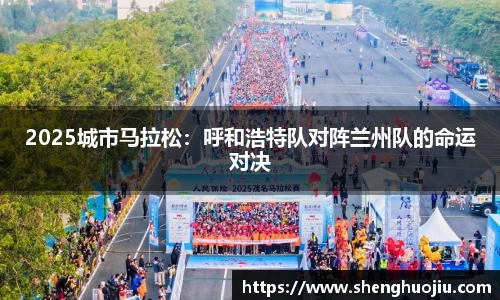 2025城市马拉松：呼和浩特队对阵兰州队的命运对决