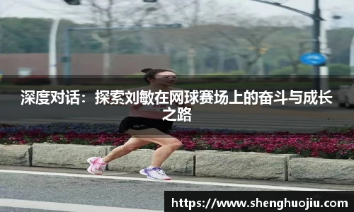 深度对话：探索刘敏在网球赛场上的奋斗与成长之路