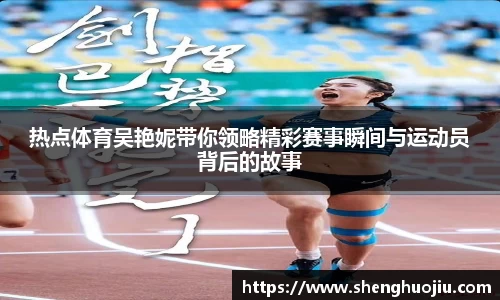 热点体育吴艳妮带你领略精彩赛事瞬间与运动员背后的故事